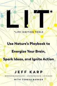 Jeff Karp et Teresa Barker - LIT: Life Ignition Tools - Use Nature's Playbook to Energize Your Brain, Spark Ideas, and Ignite Action.