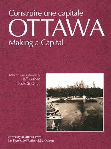 Jeff Keshen et Nicole St-Onge - Ottawa - Making a Capital - Constuire une capitale.