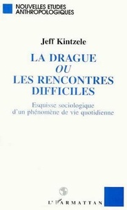 Jeff Kintzele - La drague ou Les rencontres difficiles - Esquisse sociologique d'un phénomène de vie quotidienne.