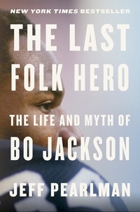 Jeff Pearlman - The Last Folk Hero - The Life and Myth of Bo Jackson.