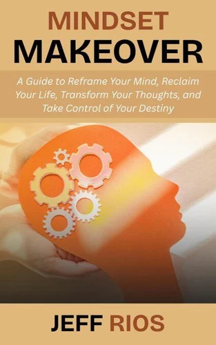 Mindset Makeover: A Guide to Reframe Your Mind, Reclaim Your Life ...