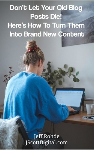 Jeff Rohde - Don’t Let Your Old Blog Posts Die!  Here’s How To Turn Them Into Brand New Content.