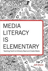 Jeff Share - Media Literacy is Elementary - Teaching Youth to Critically Read and Create Media.