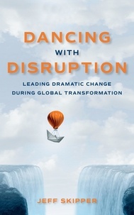  Jeff Skipper - Dancing with Disruption: Leading Dramatic Change During Global Transformation.