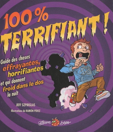 Jeff Szpirglas - 100% terrifiant ! - Guide des choses effrayantes, horrifiantes et qui donnent froid dans le dos la nuit.