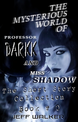  Jeff Walker - The Mysterious World Of Professor Darkk And Miss Shadow: The Short Story Collection Of Book #0 - The Mysterious World Of Professor Darkk And Miss Shadow, #0.