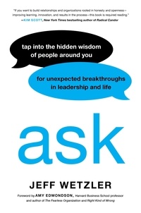 Jeff Wetzler et Amy Edmondson - Ask - Tap Into the Hidden Wisdom of People Around You for Unexpected Breakthroughs In Leadership and Life.