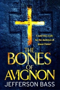 Jefferson Bass - The Bones of Avignon - A Body Farm Thriller.