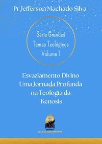  Jefferson Machado Silva - Esvaziamento Divino Uma Jornada Profunda na Teologia da Kenosis - Série Grandes Temas Teológicos, #1.