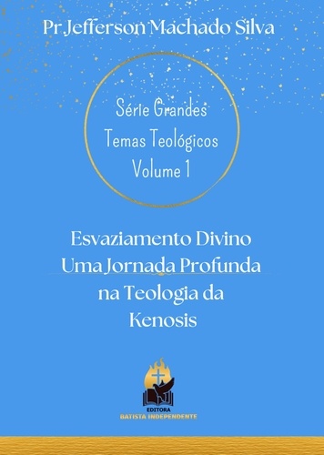  Jefferson Machado Silva - Esvaziamento Divino Uma Jornada Profunda na Teologia da Kenosis - Série Grandes Temas Teológicos, #1.