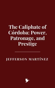 The Caliphate of Córdoba: Power, Patronage, and Prestige