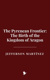 The Pyrenean Frontier: The Birth of the Kingdom of Aragon