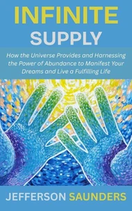 Infinite Supply: How the Universe Provides and Harnessing the Power of Abundance to Manifest Your Dreams and Live a Fulfilling Life