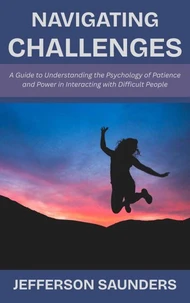 Navigating Challenges: A Guide to Understanding the Psychology of Patience and Power in Interacting with Difficult People