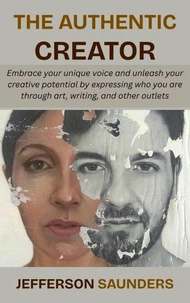 The Authentic Creator: Embrace your unique voice and unleash your creative potential by expressing who you are through art, writing, and other outlets