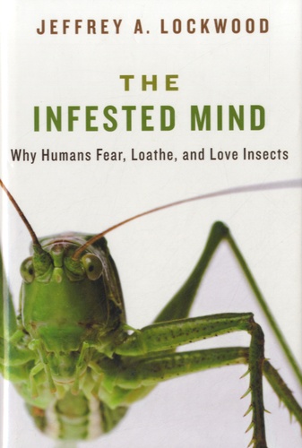 Jeffrey A Lockwood - The Infested Mind - Why Humans Fear, Loathe, and Love Insects.