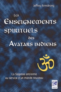 Jeffrey Armstrong - Les enseignements spirituels des avatars indiens - La sagesse ancienne au service d'un monde nouveau.