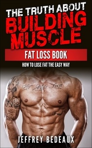  Jeffrey Bedeaux - The Truth About Building Muscle: Fat Loss Book.