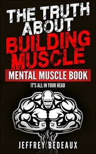  Jeffrey Bedeaux - The Truth About Building Muscle: It's All in Your Head.