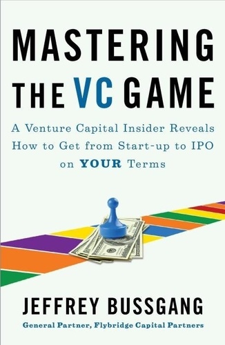Jeffrey Bussgang - Mastering The Vc Game - A Venture Capital Insider Reveals How to Get from Start-up to IPO on Your Terms.