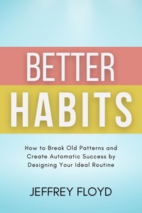 Jeffrey Floyd - Better Habits: How to Break Old Patterns and Create Automatic Success by Designing Your Ideal Routine.