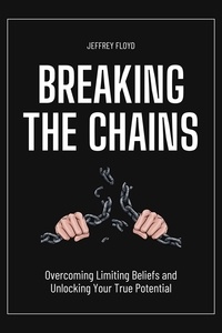 Jeffrey Floyd - Breaking the Chains: Overcoming Limiting Beliefs and Unlocking Your True Potential.