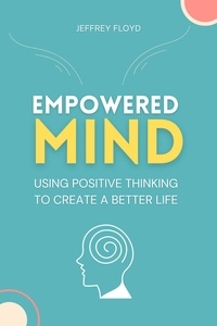  Jeffrey Floyd - Empowered Mind: Using Positive Thinking to Create a Better Life.