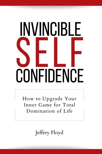 Jeffrey Floyd - Invincible Self Confidence: How to Upgrade Your Inner Game for Total Domination of Life.