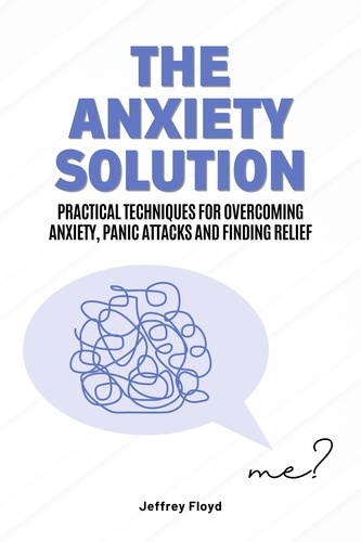  Jeffrey Floyd - The Anxiety Solution: Practical Techniques for Overcoming Anxiety, Panic Attacks and Finding Relief.