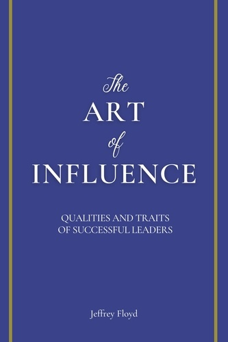  Jeffrey Floyd - The Art of Influence: Qualities and Traits of Successful Leaders.