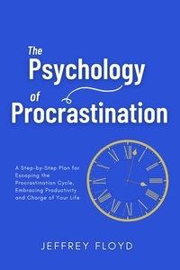  Jeffrey Floyd - The Psychology of Procrastination: A Step-by-Step Plan for Escaping the Procrastination Cycle, Embracing Productivity and Charge of Your Life.