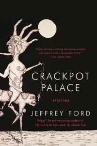 Jeffrey Ford - Crackpot Palace - Stories.