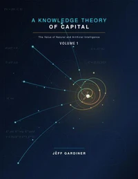 A Knowledge Theory of Capital: The Value of Natural and Artificial Intelligence, Volume 1