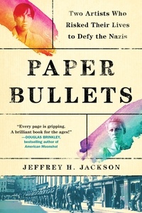 Jeffrey H. Jackson - Paper Bullets - Two Artists Who Risked Their Lives to Defy the Nazis.