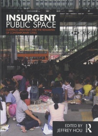 Jeffrey Hou - Insurgent Public Space - Guerrilla Urbanism and the Remaking of Contemporary Cities.