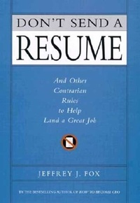 Jeffrey J. Fox - Don't Send a Resume - And Other Contrarian Rules to Help Land a Great Job.