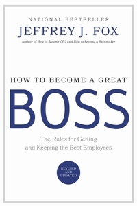 Jeffrey J. Fox - How to Become a Great Boss - The Rules for Getting and Keeping the Best Employees.