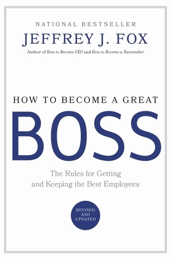 How to Become a Great Boss. The Rules for Getting and Keeping the Best Employees