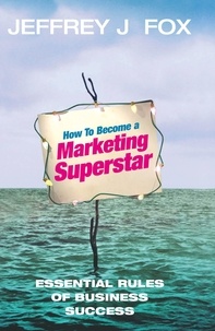 Jeffrey J Fox - How To Become A Marketing Superstar - Essential Rules of Business Success.