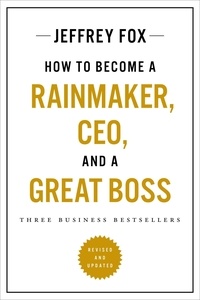 Jeffrey J. Fox - How to Become a Rainmaker, CEO, and a Great Boss - Three Business Bestsellers.