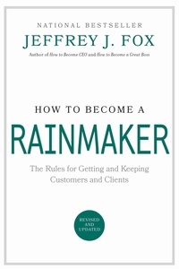 Jeffrey J. Fox - How to Become a Rainmaker - The Rules for Getting and Keeping Customers and Clients.