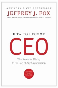Jeffrey J. Fox - How to Become CEO - The Rules for Rising to the Top of Any Organization.
