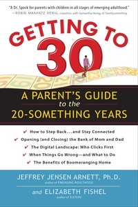 Jeffrey Jensen Arnett et Elizabeth Fishel - Getting to 30 - A Parent's Guide to the 20-Something Years.