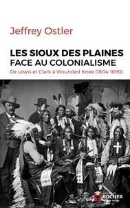 Jeffrey Ostler - Les Sioux des Plaines face au colonialisme - De Lewis et Clark à Wounded Knee (1804-1890).