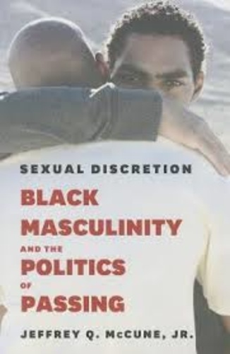 Jeffrey Q. McCune - Sexual Discretion - Black Masculinity and the Politics of Passing.