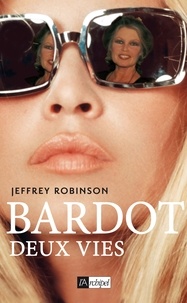 Jeffrey Robinson - Bardot, deux vies.