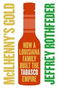 Jeffrey Rothfeder - McIlhenny's Gold - How a Louisiana Family Built the Tabasco Empire.