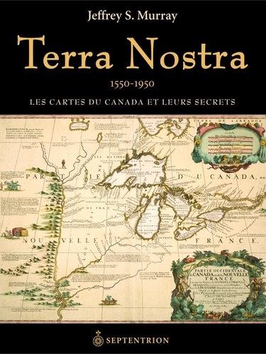 Jeffrey S Murray - Terra nostra - Les cartes du Canada et leurs secrets, 1550-1950.