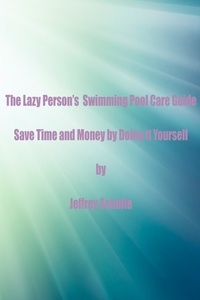  Jeffrey Schulte - The Lazy Person’s  Swimming Pool Care Guide.