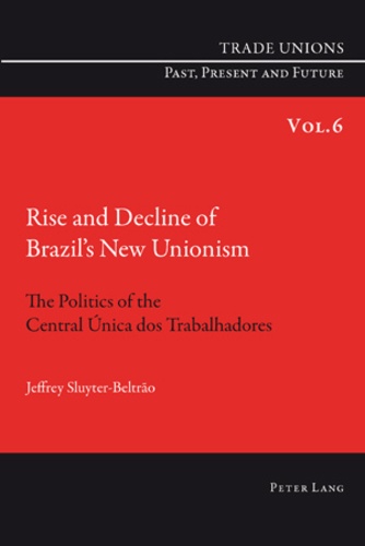 Jeffrey Sluyter-beltrao - Rise and Decline of Brazil’s New Unionism - The Politics of the Central Única dos Trabalhadores.